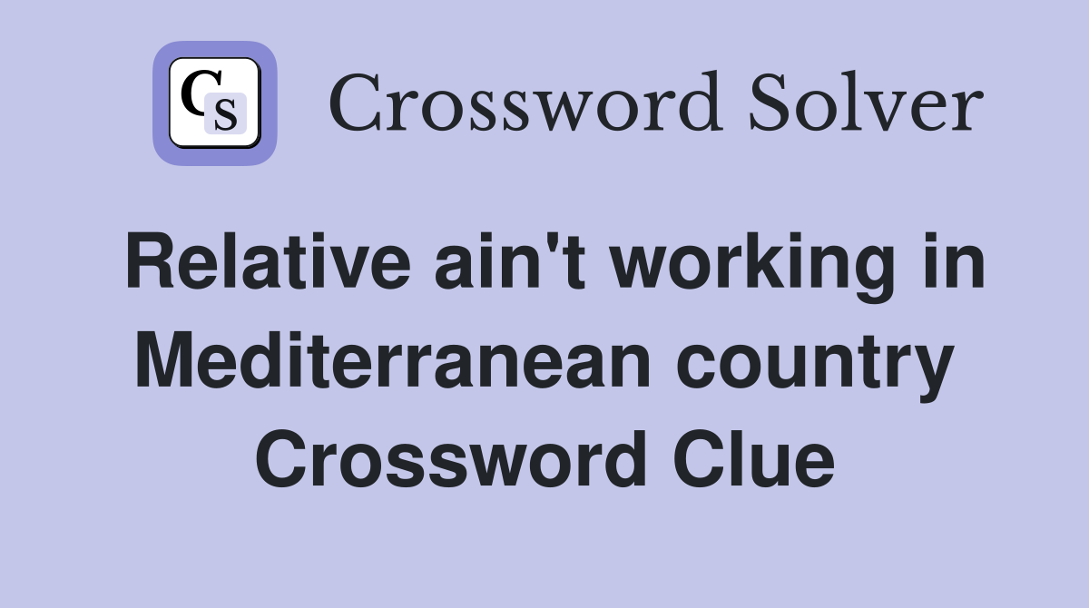 Relative ain't working in Mediterranean country Crossword Clue