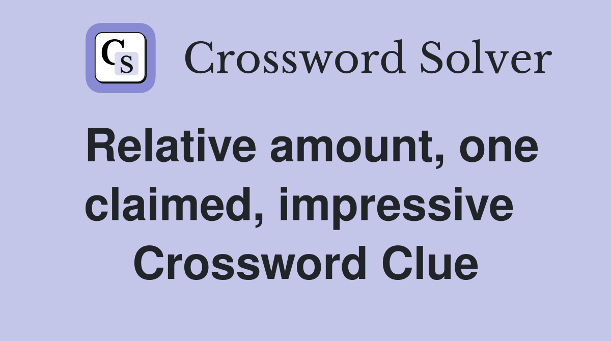 Relative amount, one claimed, impressive  Crossword Clue