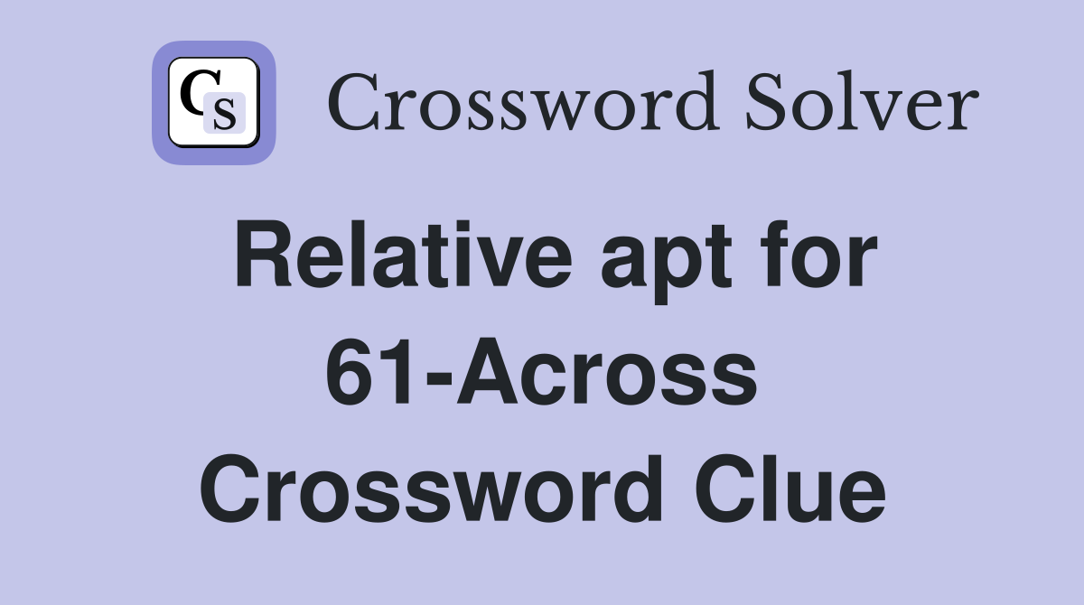 Relative apt for 61-Across Crossword Clue