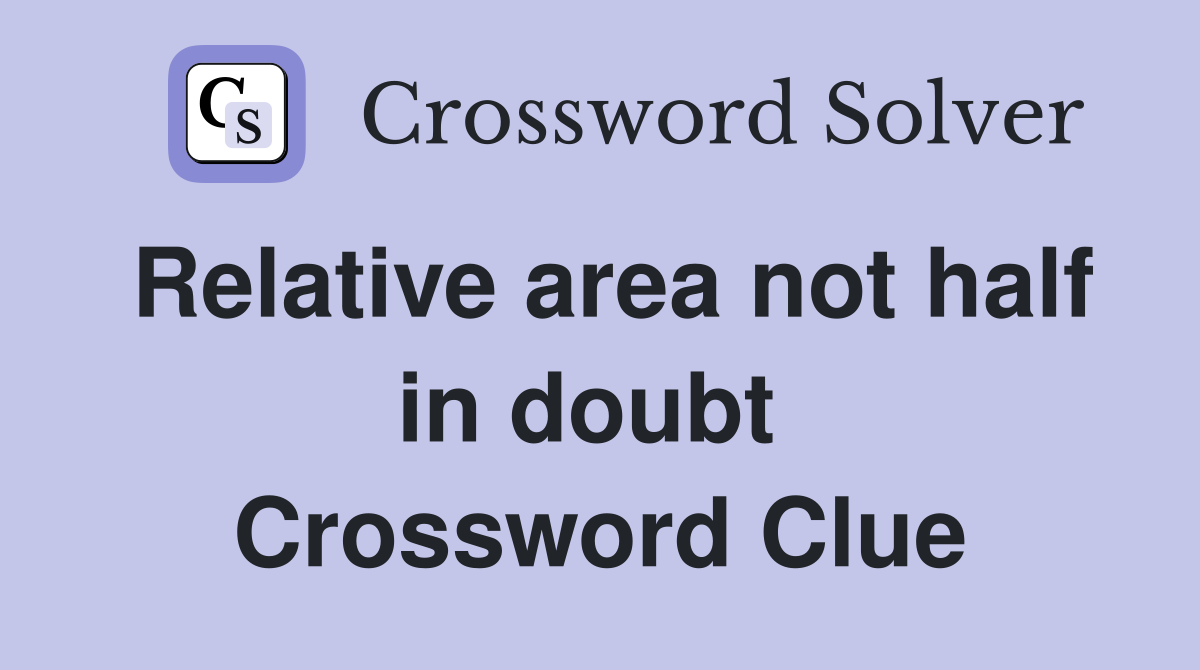 Relative area not half in doubt  Crossword Clue