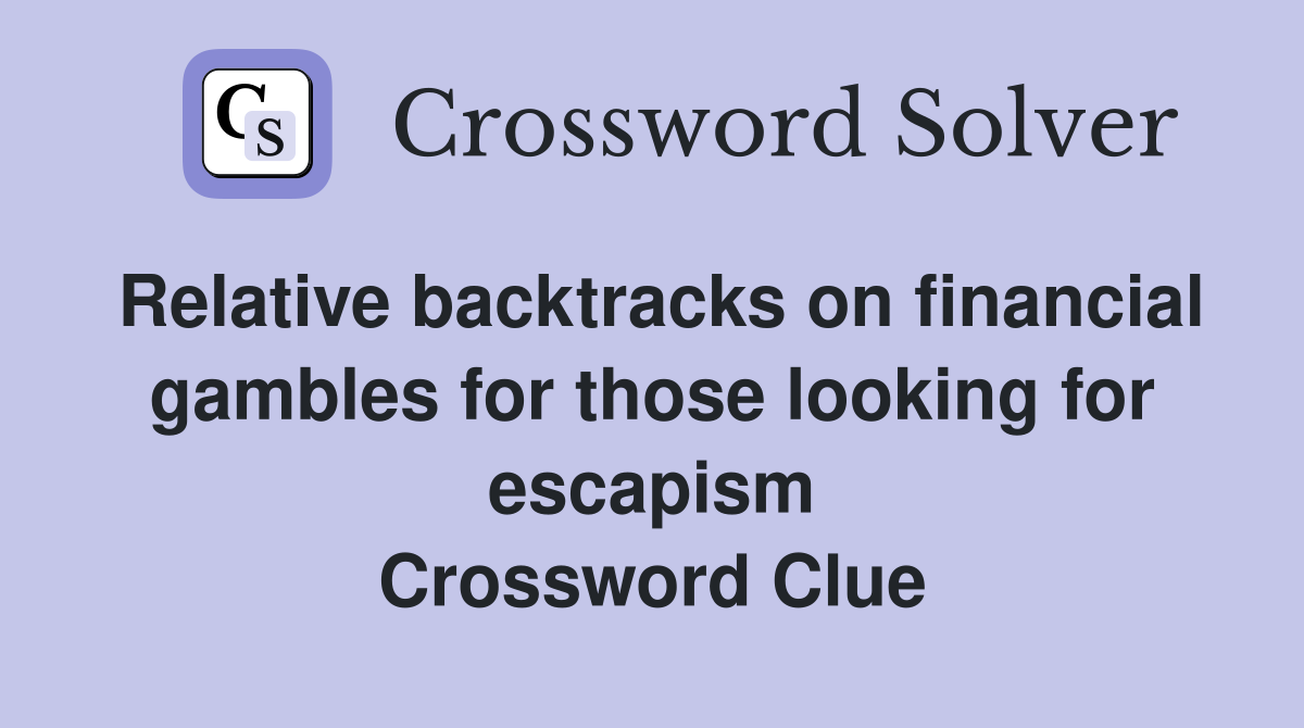 Relative backtracks on financial gambles for those looking for escapism Crossword Clue