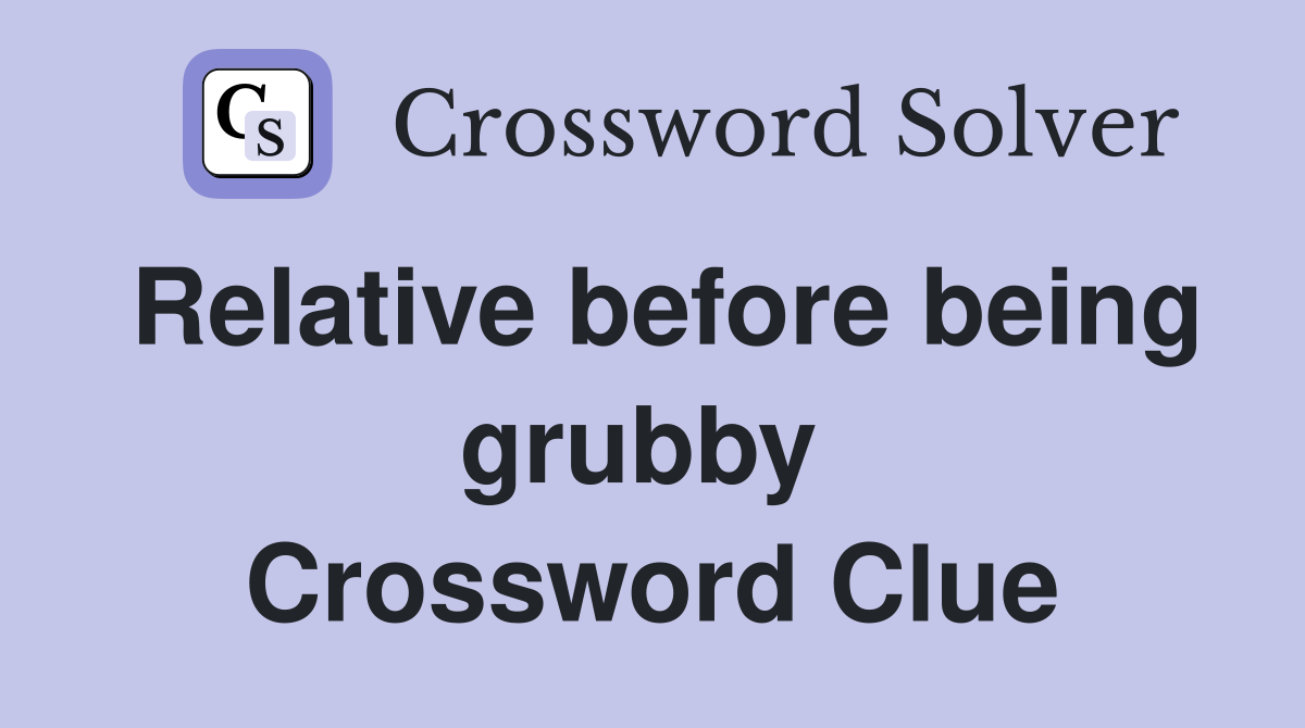 Relative before being grubby  Crossword Clue