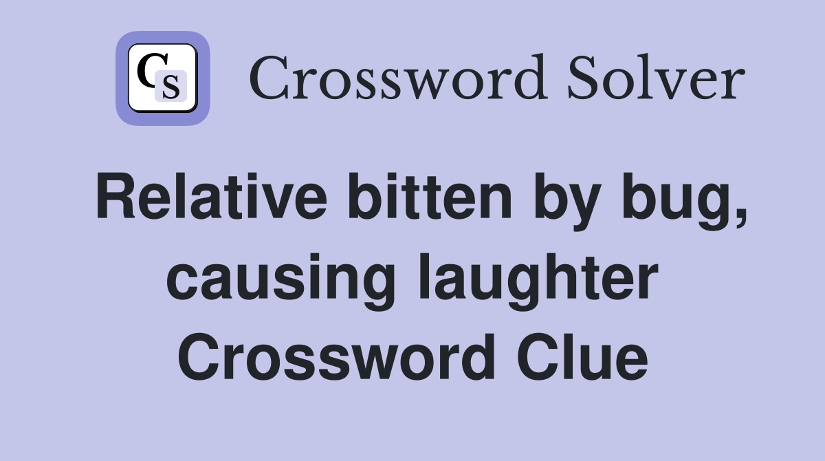 Relative bitten by bug, causing laughter Crossword Clue