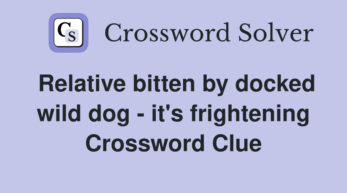 Relative bitten by docked wild dog - it's frightening Crossword Clue