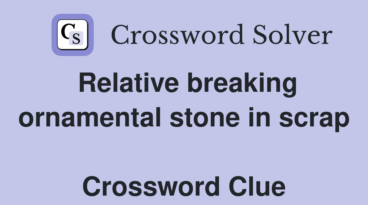 Relative breaking ornamental stone in scrap  Crossword Clue