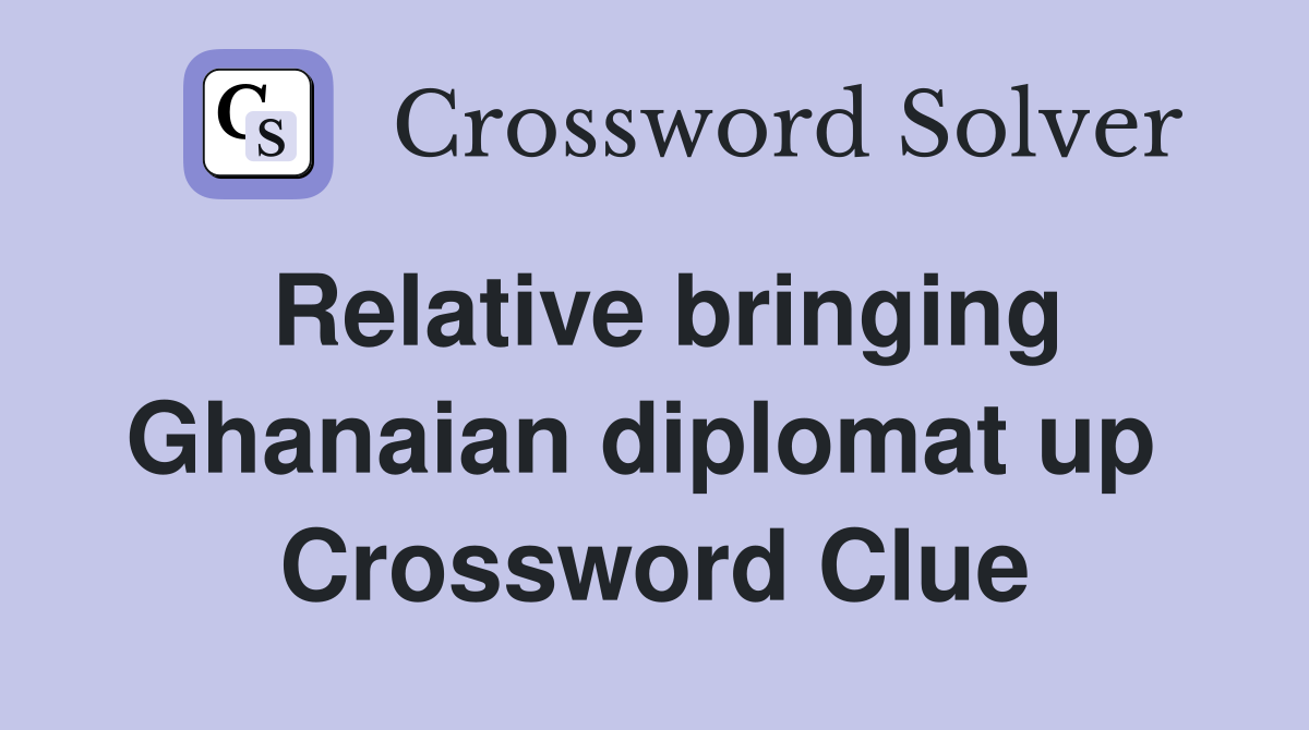 Relative bringing Ghanaian diplomat up  Crossword Clue