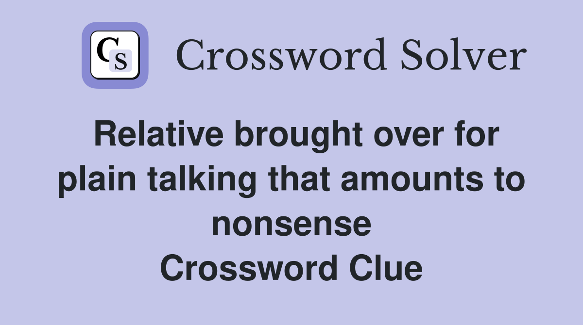 Relative brought over for plain talking that amounts to nonsense Crossword Clue