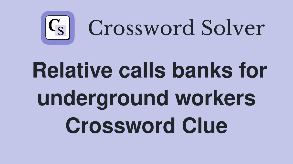 Relative calls banks for underground workers Crossword Clue