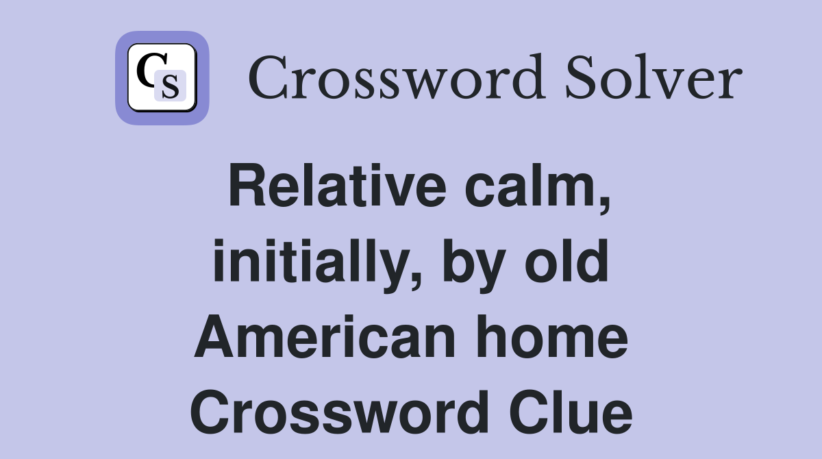 Relative calm, initially, by old American home Crossword Clue