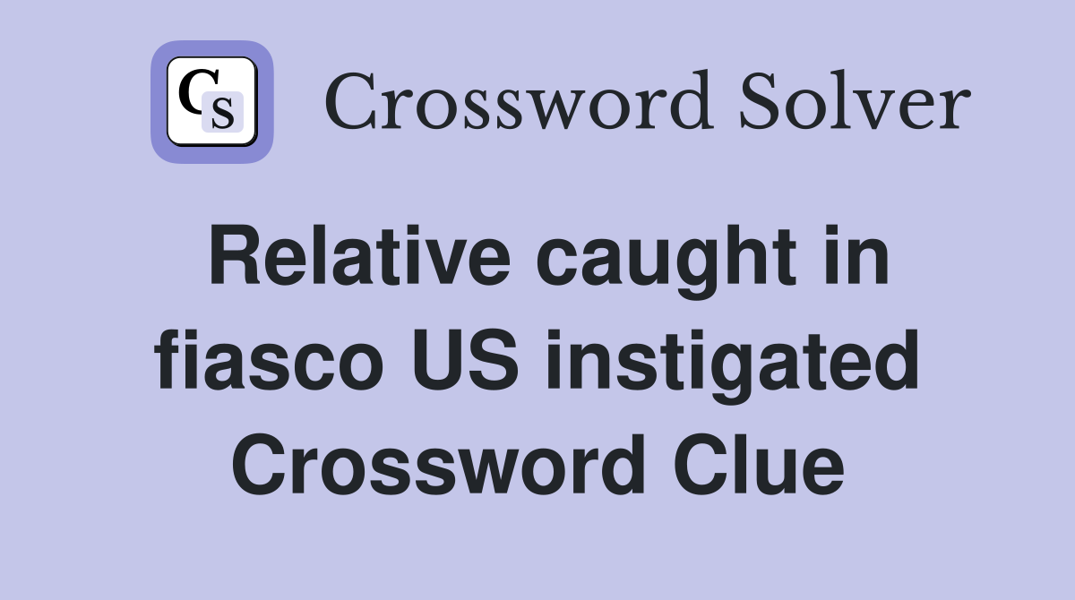 Relative caught in fiasco US instigated Crossword Clue