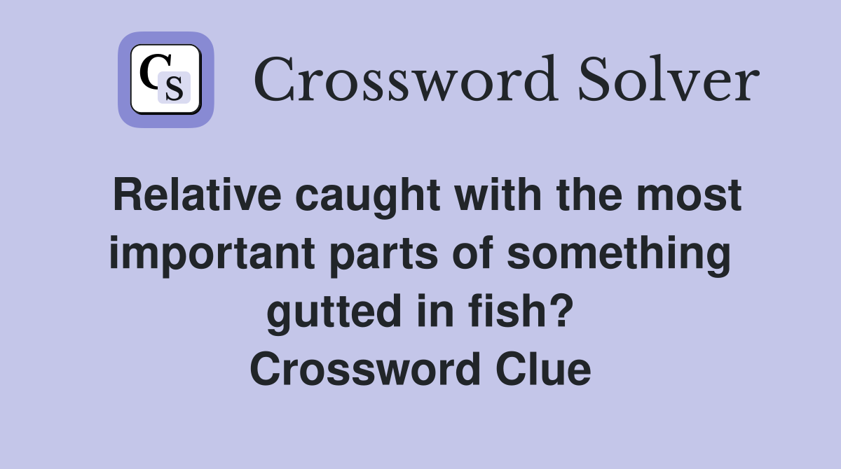Relative caught with the most important parts of something gutted in fish? Crossword Clue