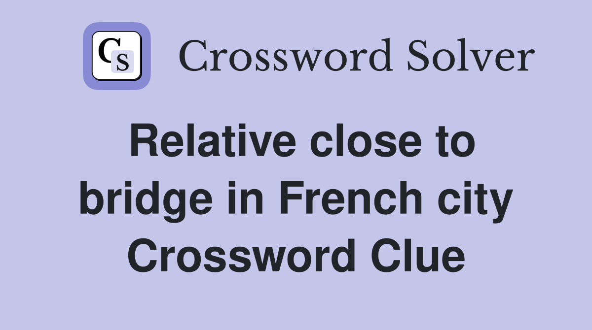 Relative close to bridge in French city Crossword Clue