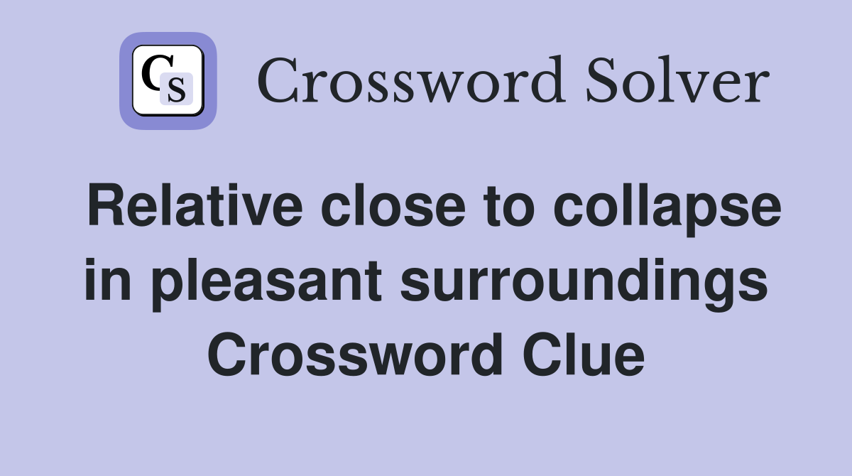 Relative close to collapse in pleasant surroundings Crossword Clue