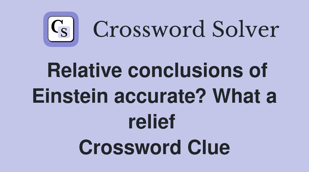 Relative conclusions of Einstein accurate? What a relief  Crossword Clue