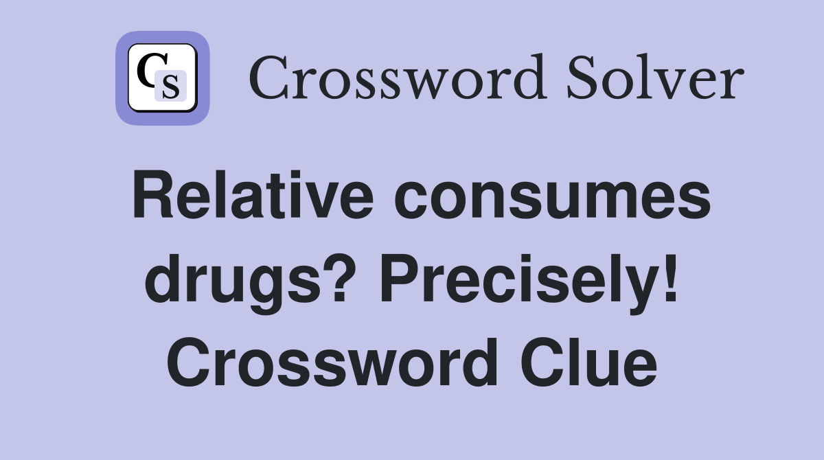 Relative consumes drugs? Precisely! Crossword Clue