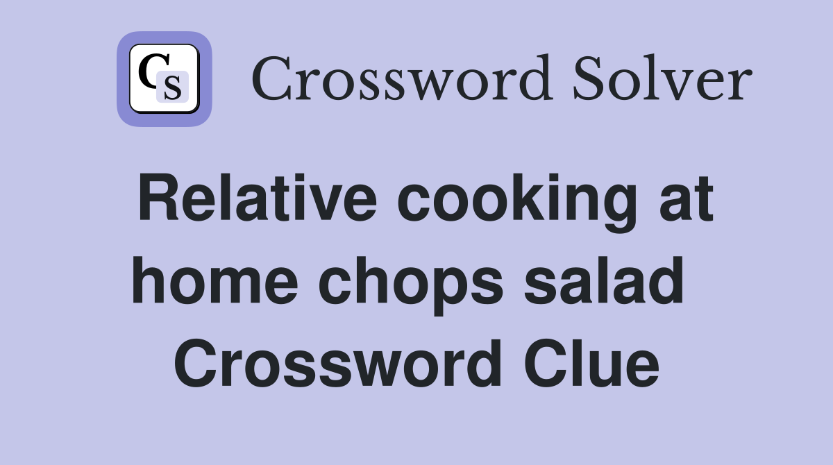 Relative cooking at home chops salad  Crossword Clue