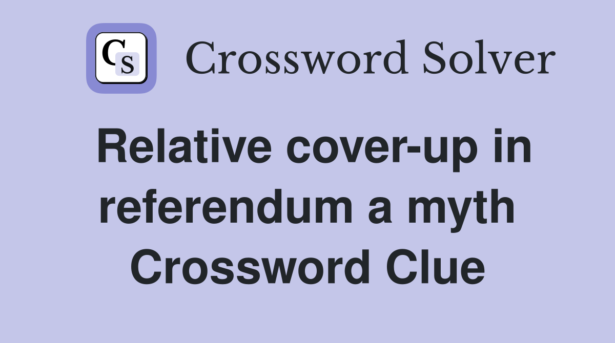 Relative cover-up in referendum a myth Crossword Clue
