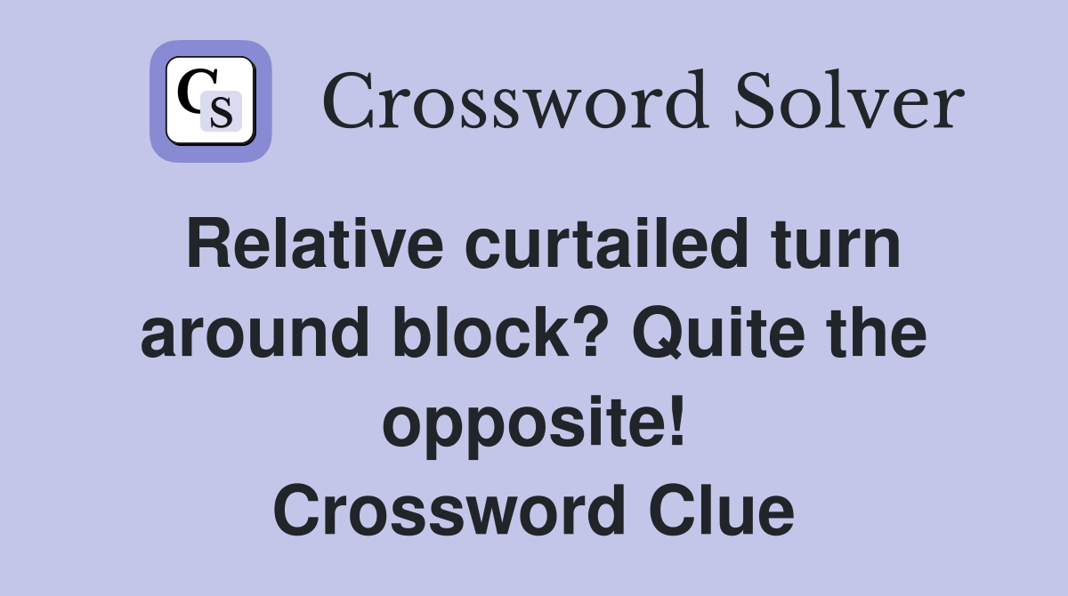 Relative curtailed turn around block? Quite the opposite! Crossword Clue