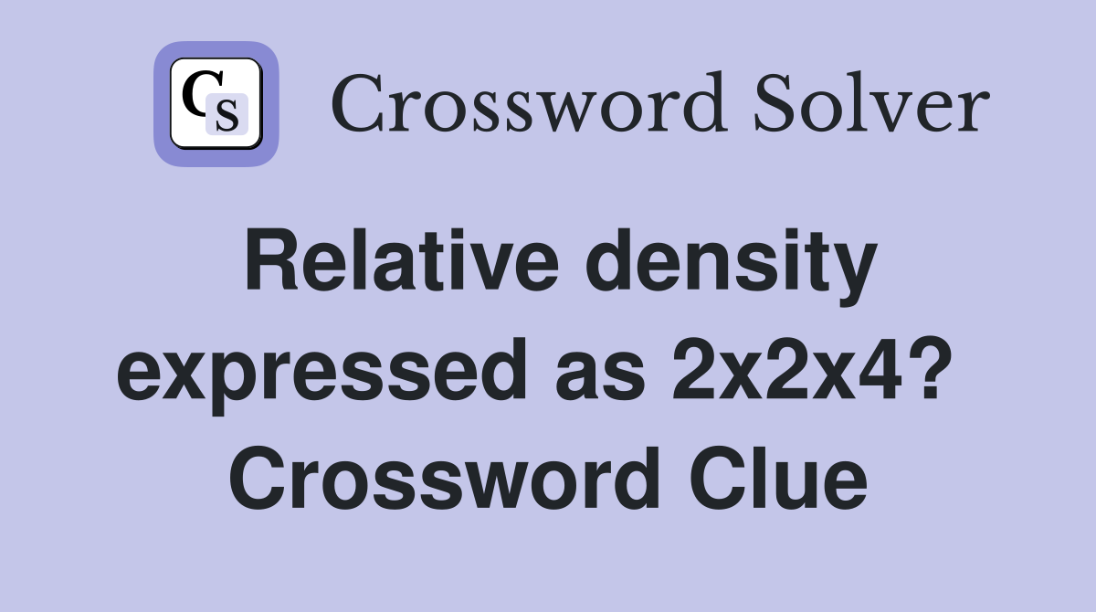 Relative density expressed as 2x2x4?  Crossword Clue
