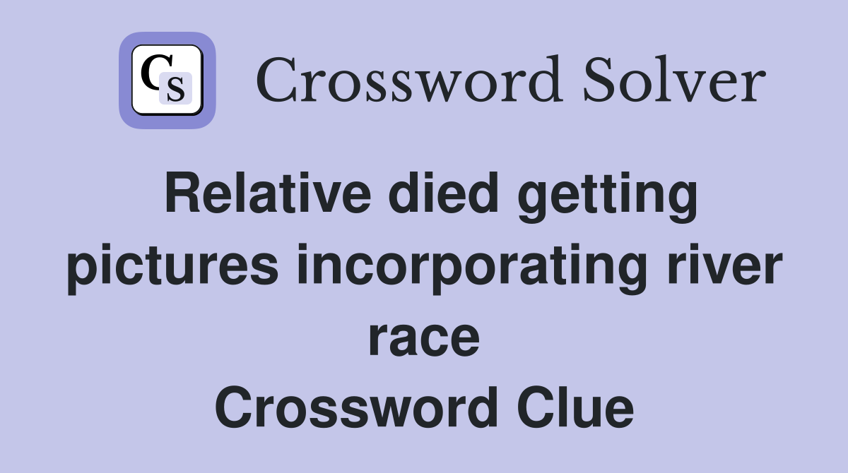 Relative died getting pictures incorporating river race Crossword Clue