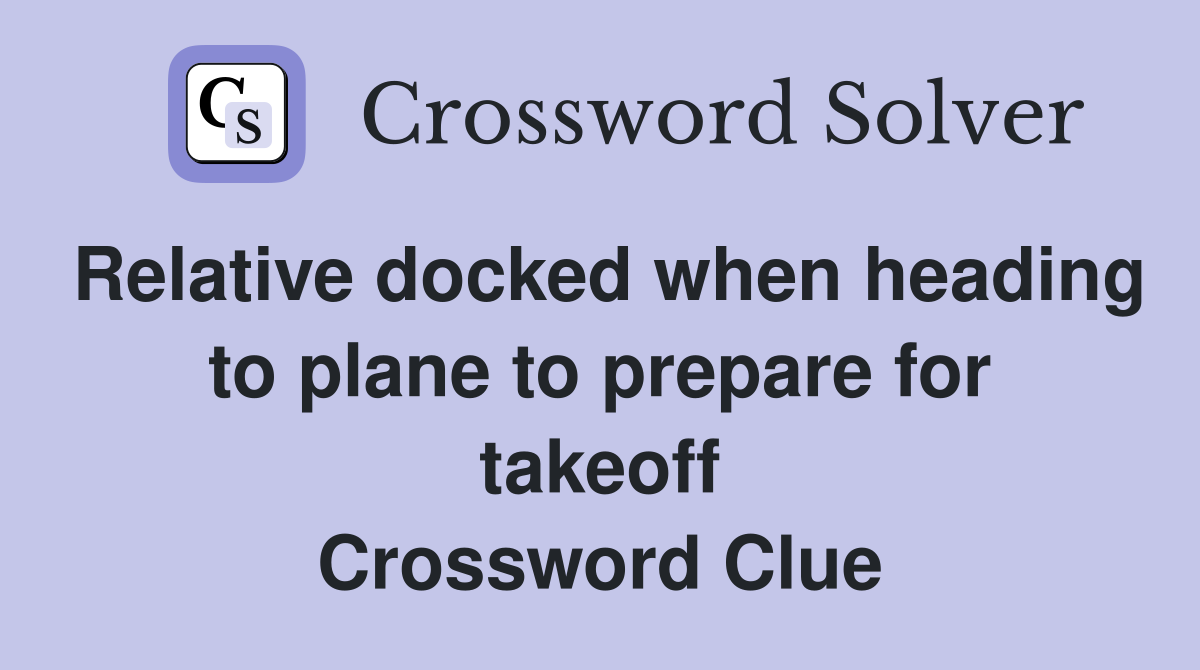 Relative docked when heading to plane to prepare for takeoff Crossword Clue