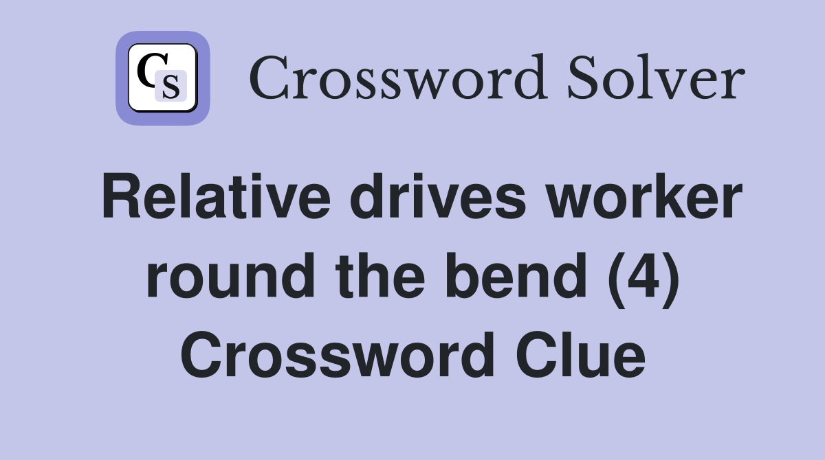 Relative drives worker round the bend (4) Crossword Clue