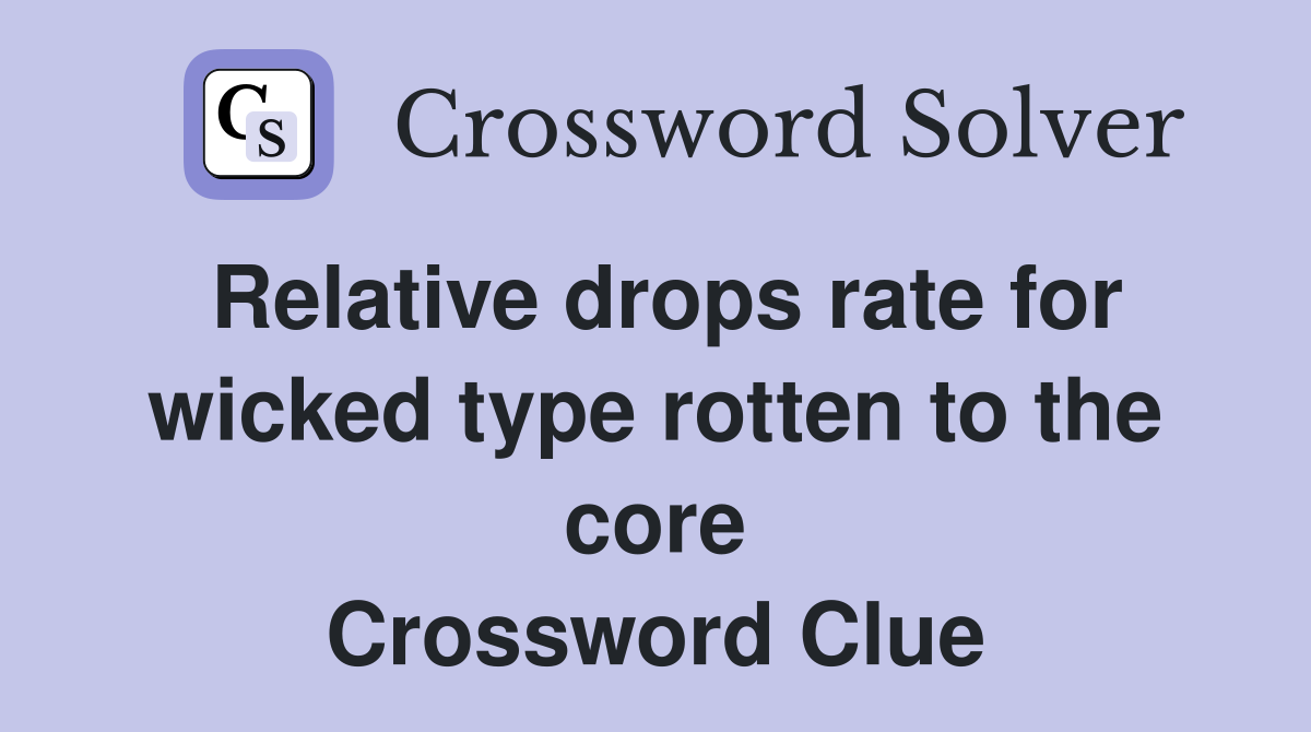 Relative drops rate for wicked type rotten to the core Crossword Clue