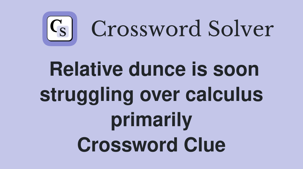 Relative dunce is soon struggling over calculus primarily Crossword Clue