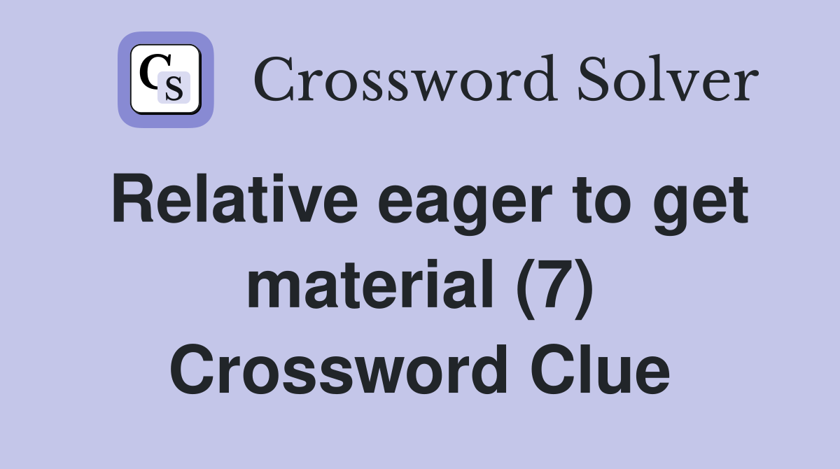 Relative eager to get material (7) Crossword Clue