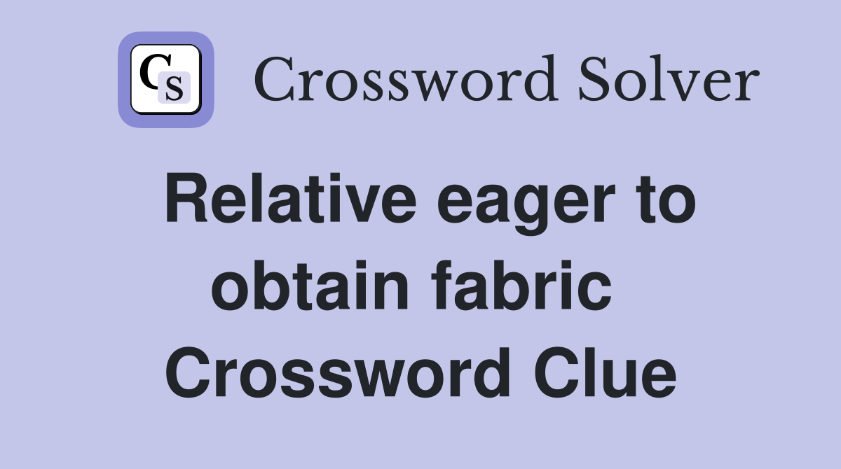 Relative eager to obtain fabric  Crossword Clue