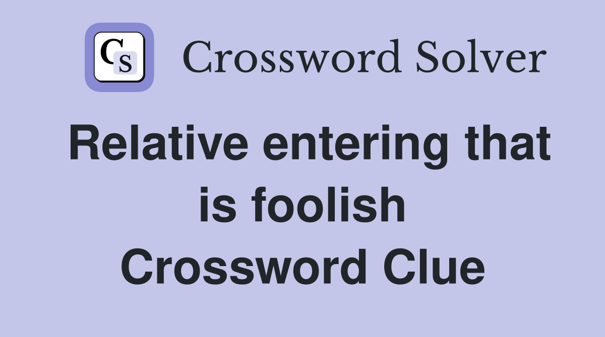 Relative entering that is foolish Crossword Clue
