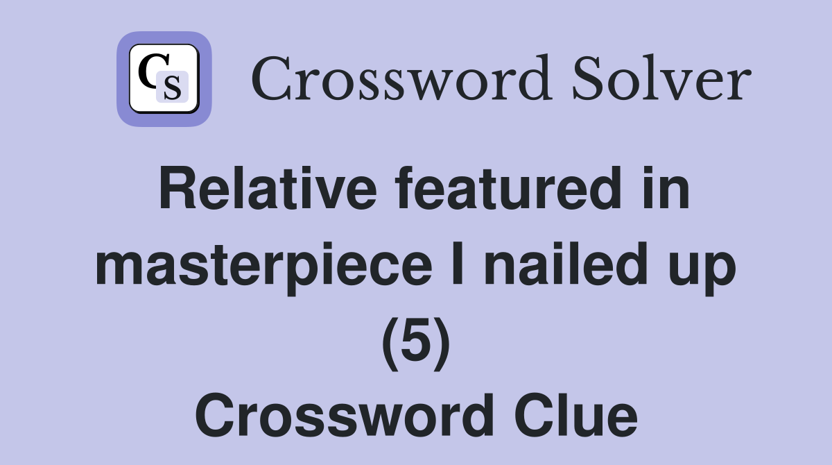 Relative featured in masterpiece I nailed up (5) Crossword Clue