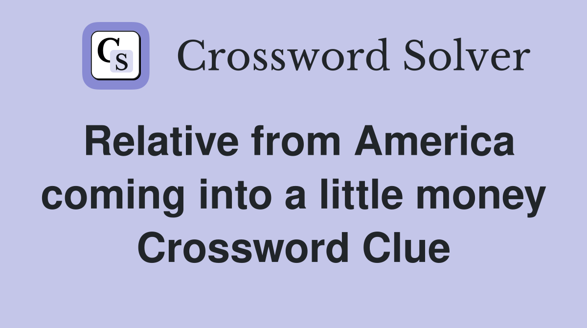 Relative from America coming into a little money Crossword Clue