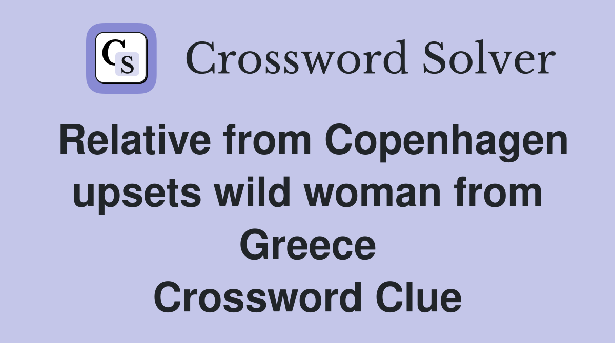 Relative from Copenhagen upsets wild woman from Greece Crossword Clue