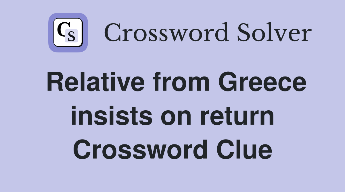 Relative from Greece insists on return Crossword Clue