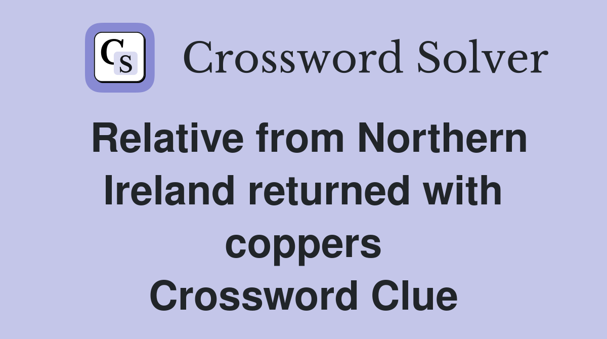 Relative from Northern Ireland returned with coppers Crossword Clue