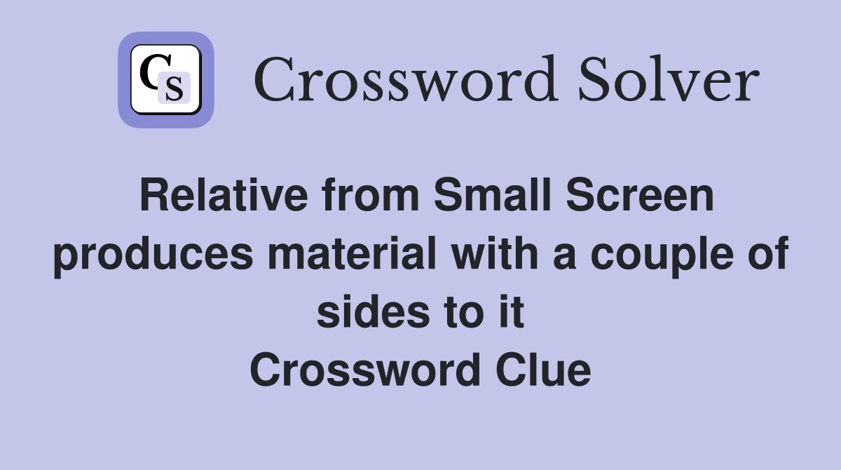 Relative from Small Screen produces material with a couple of sides to it Crossword Clue