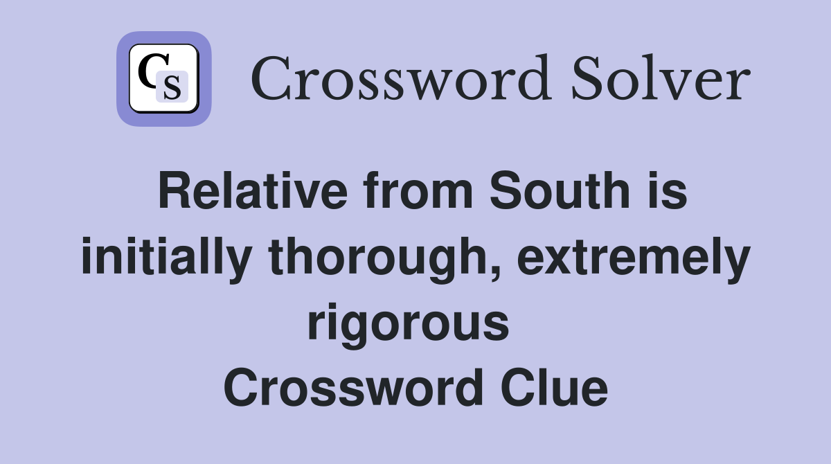 Relative from South is initially thorough, extremely rigorous  Crossword Clue