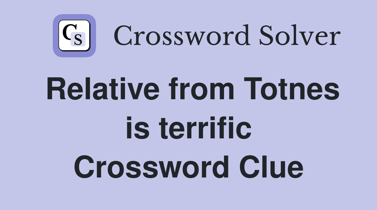 Relative from Totnes is terrific Crossword Clue
