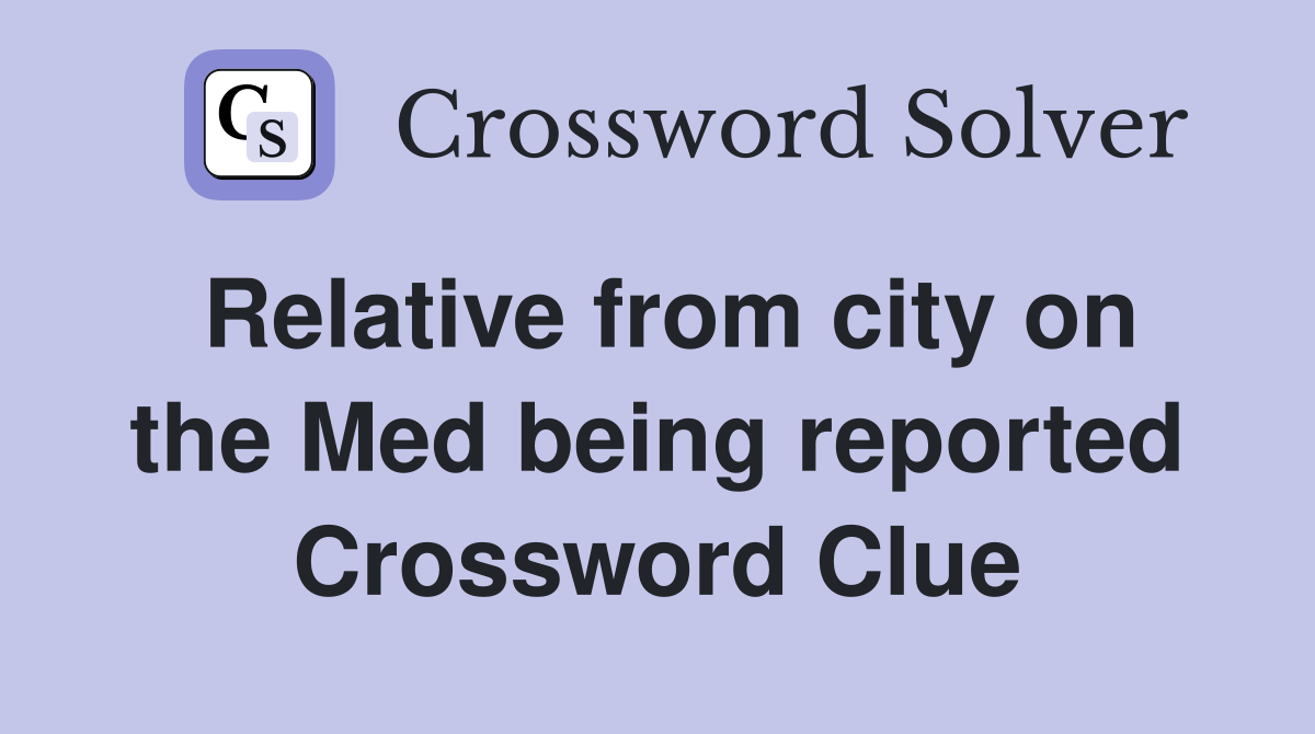 Relative from city on the Med being reported Crossword Clue