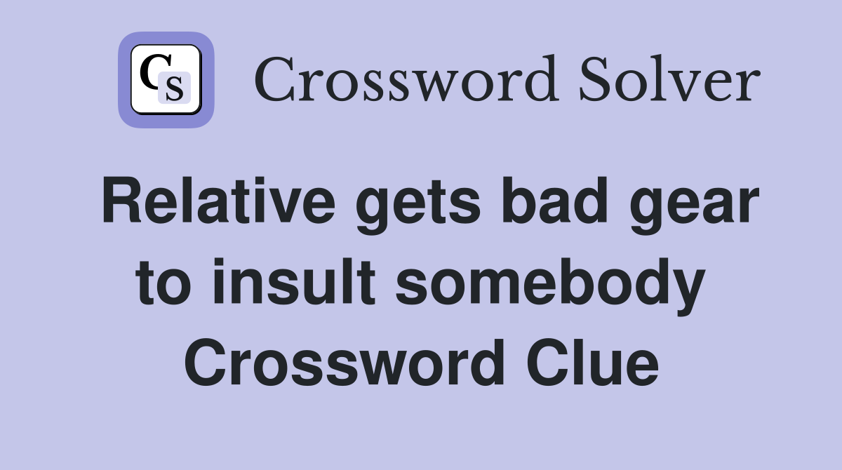 Relative gets bad gear to insult somebody Crossword Clue