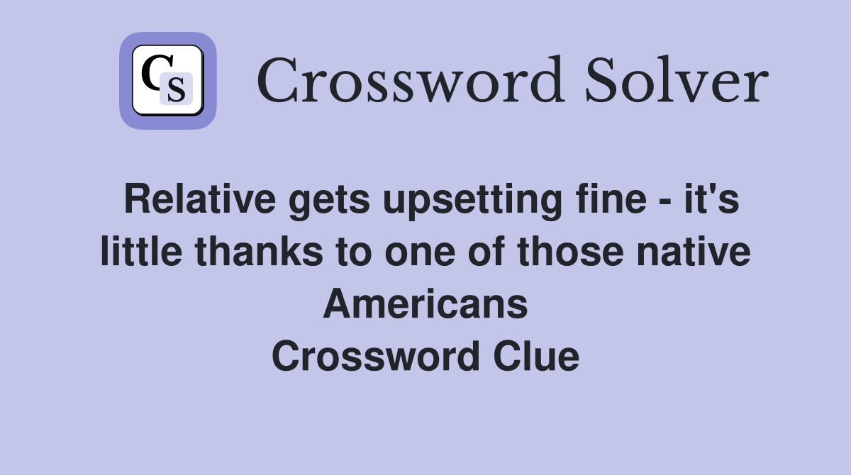 Relative gets upsetting fine - it's little thanks to one of those native Americans Crossword Clue