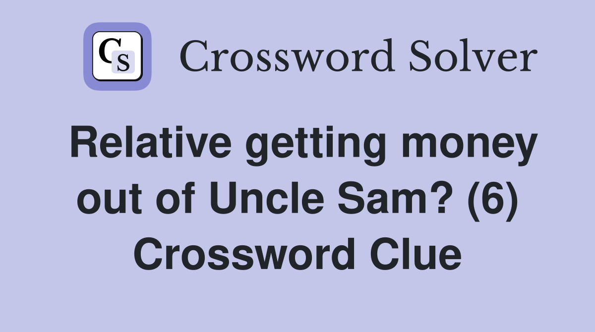 Relative getting money out of Uncle Sam? (6) Crossword Clue
