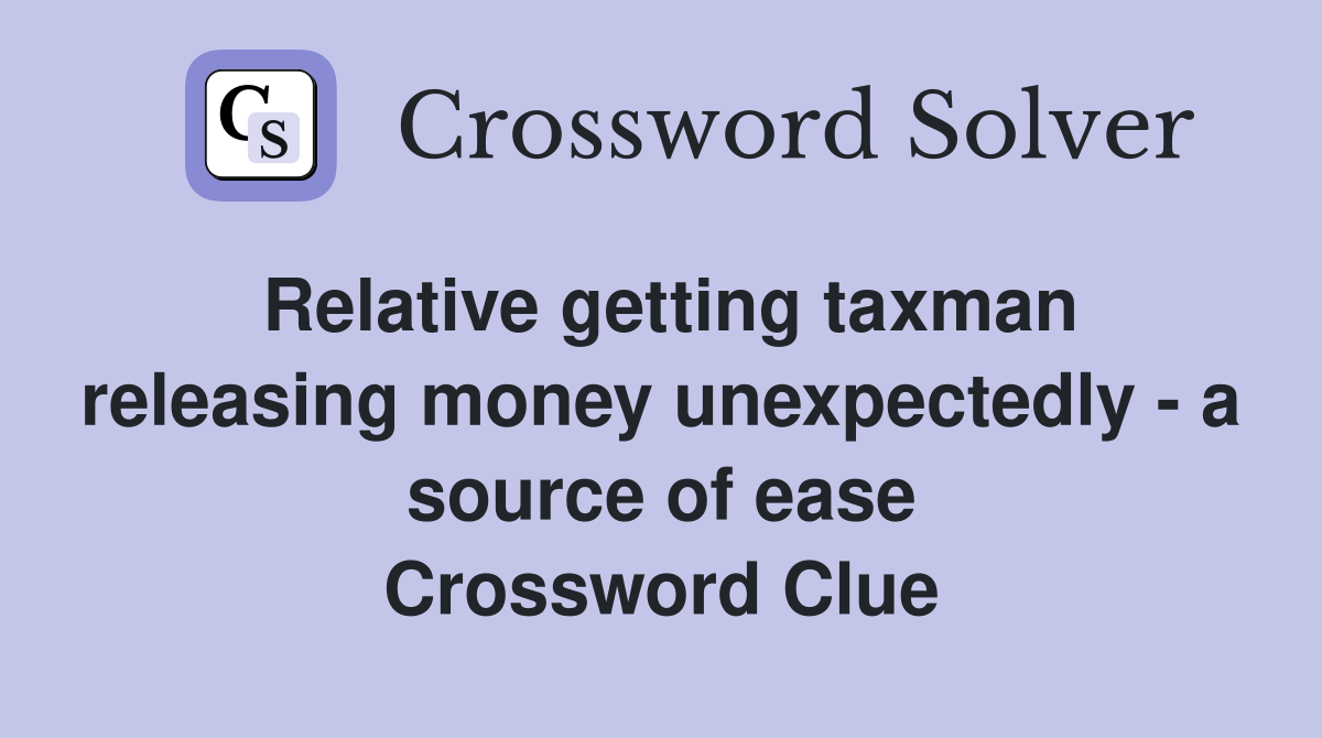 Relative getting taxman releasing money unexpectedly - a source of ease Crossword Clue