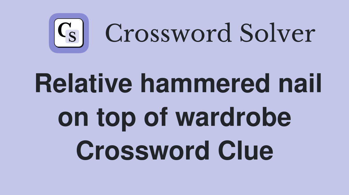 Relative hammered nail on top of wardrobe Crossword Clue