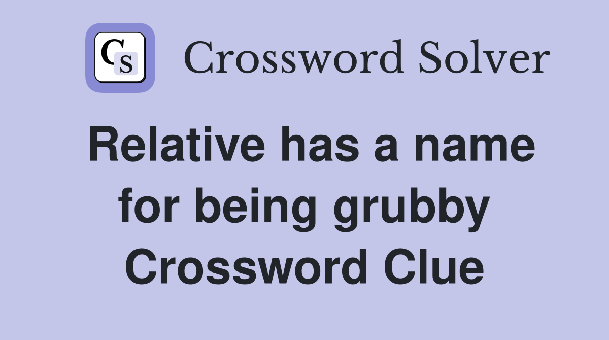 Relative has a name for being grubby Crossword Clue