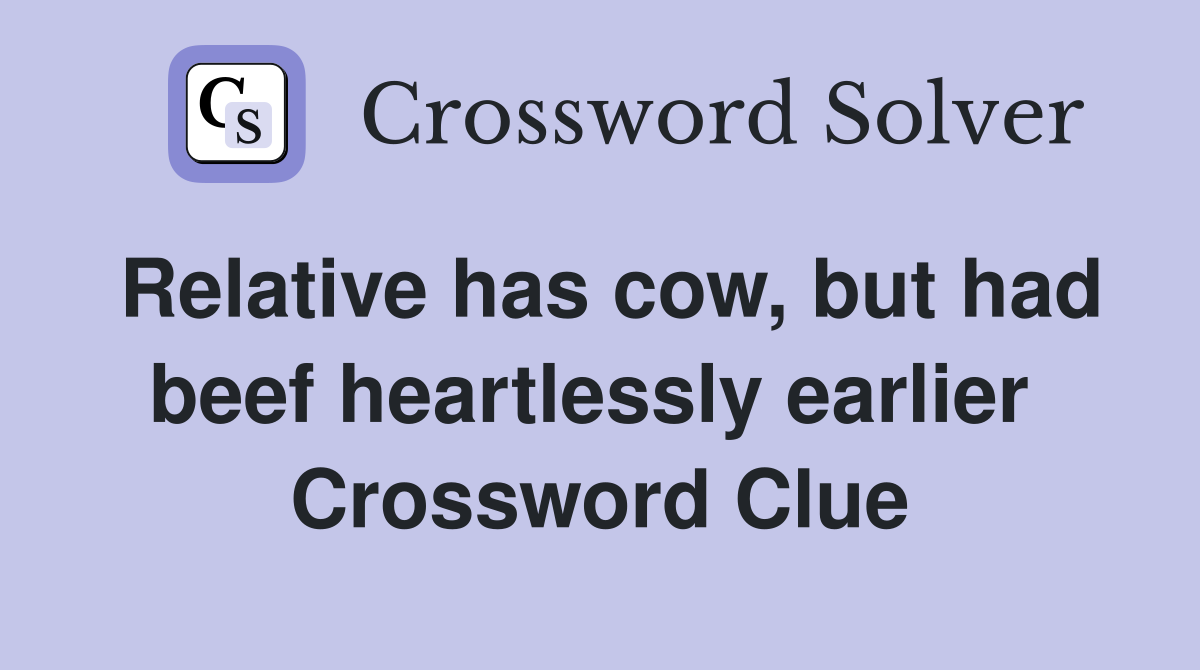 Relative has cow, but had beef heartlessly earlier  Crossword Clue