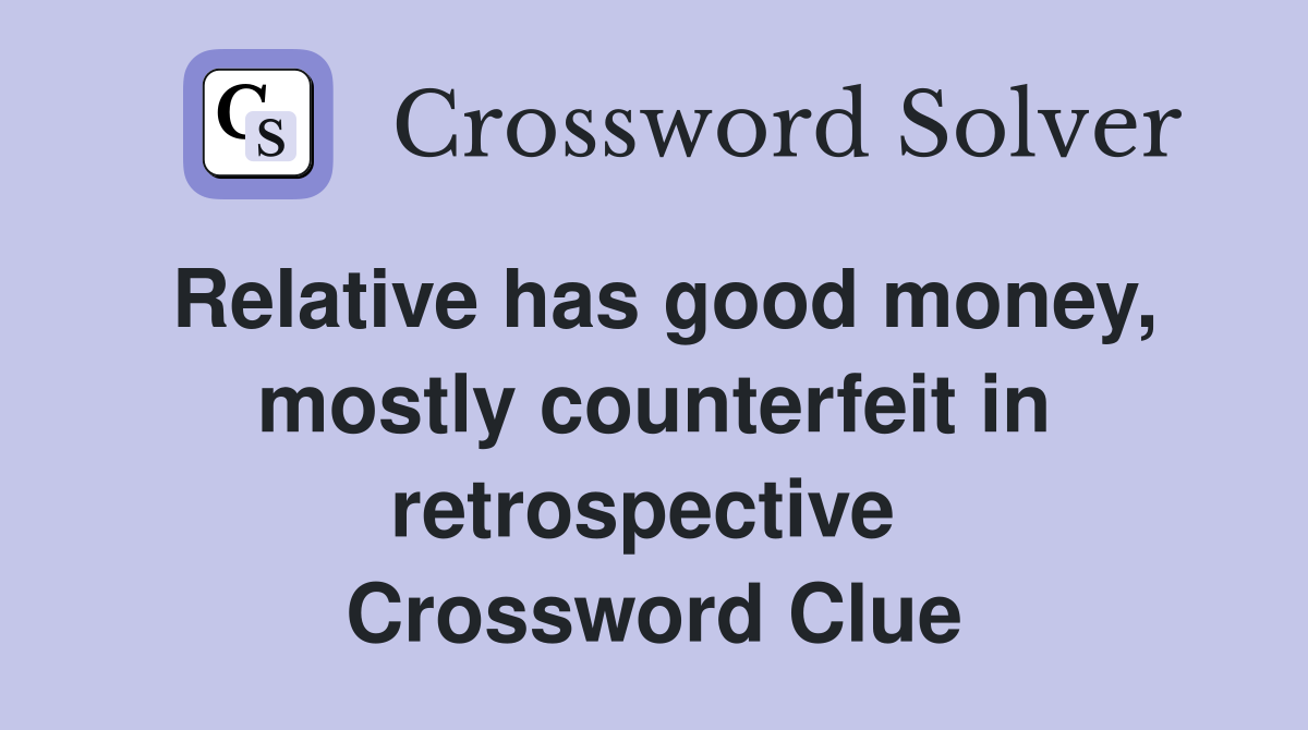 Relative has good money, mostly counterfeit in retrospective  Crossword Clue