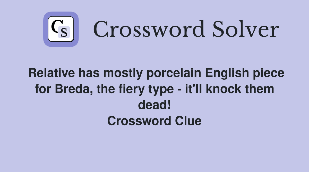 Relative has mostly porcelain English piece for Breda, the fiery type - it'll knock them dead! Crossword Clue