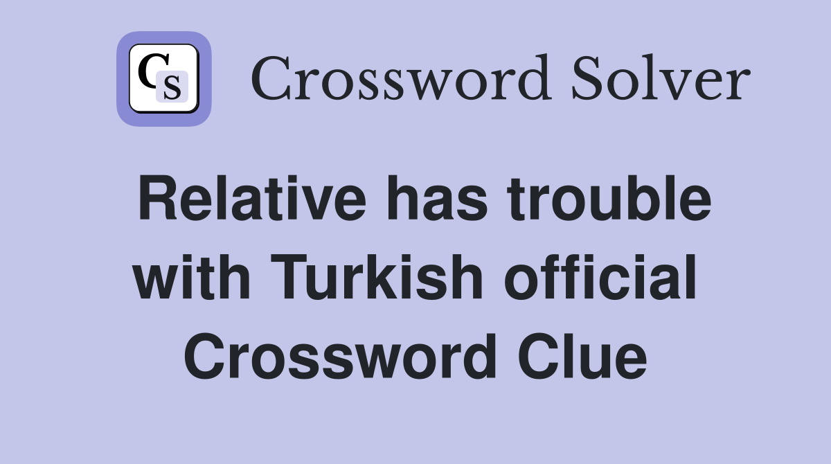 Relative has trouble with Turkish official Crossword Clue